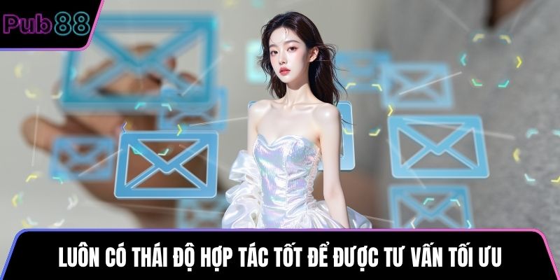 Luôn có thái độ hợp tác tốt để được tư vấn tối ưu