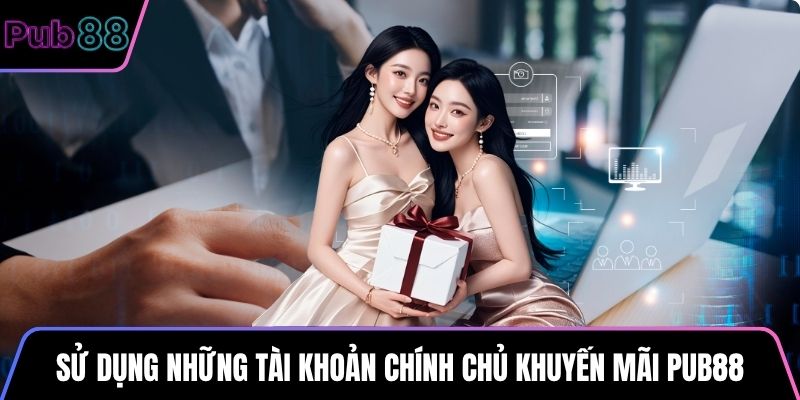 Sử dụng những tài khoản chính chủ trong khuyến mãi PUB88
