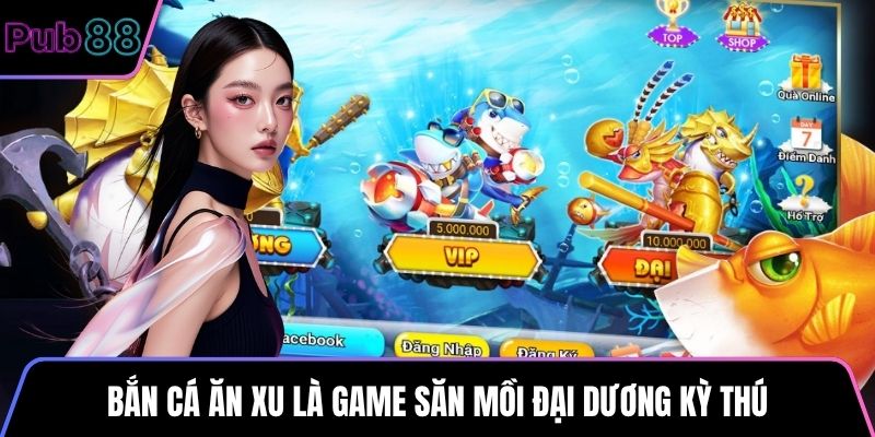 Bắn Cá Ăn Xu là game săn mồi đại dương kỳ thú