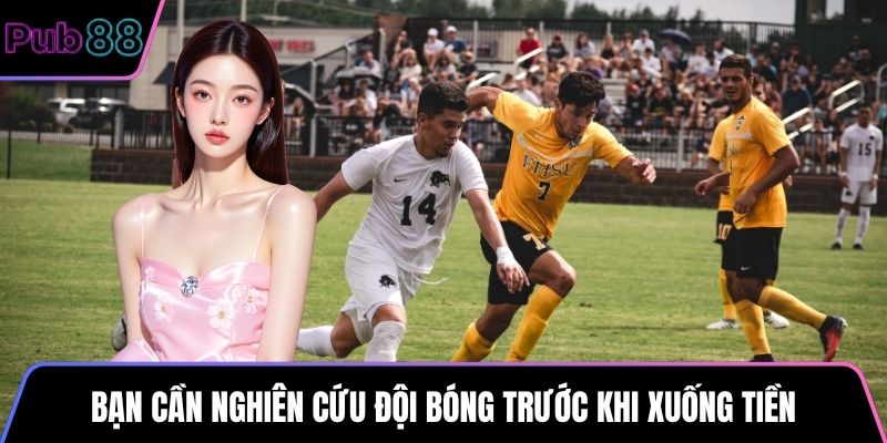 Bạn cần nghiên cứu đội bóng trước khi xuống tiền