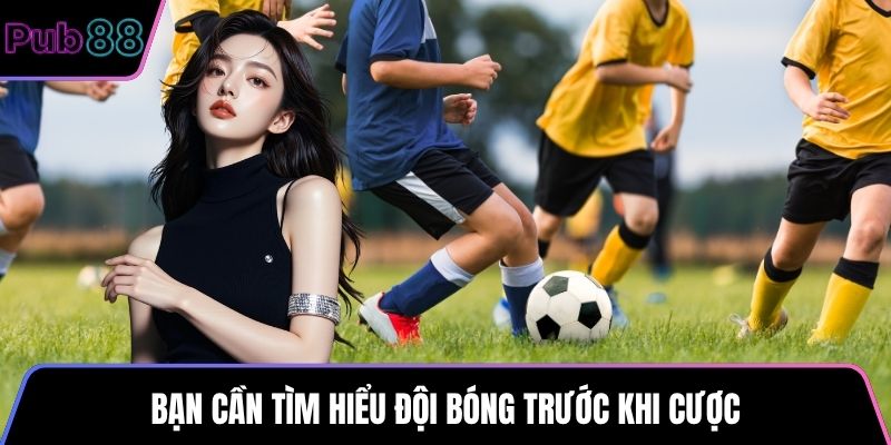 Bạn cần tìm hiểu đội bóng trước khi cược
