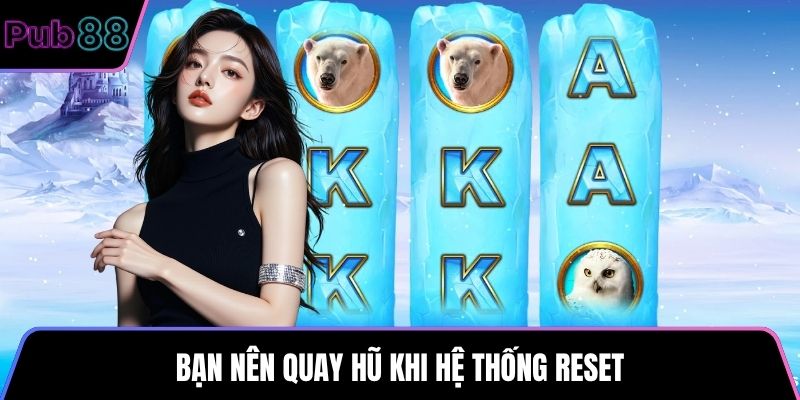 Bạn nên quay hũ khi hệ thống reset