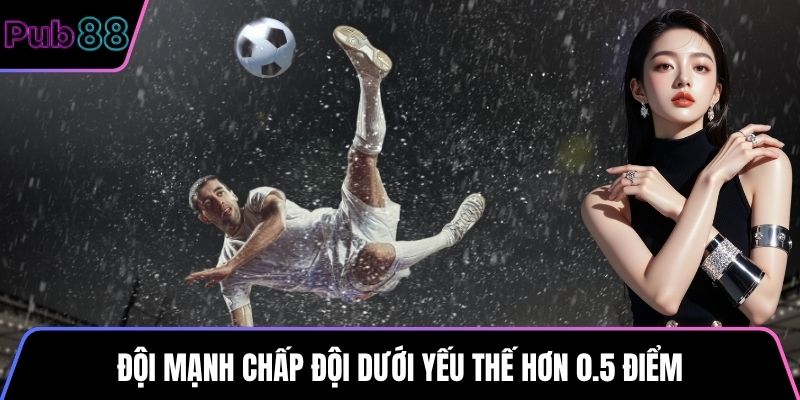 Đội mạnh chấp đội dưới yếu thế hơn 0.5 điểm