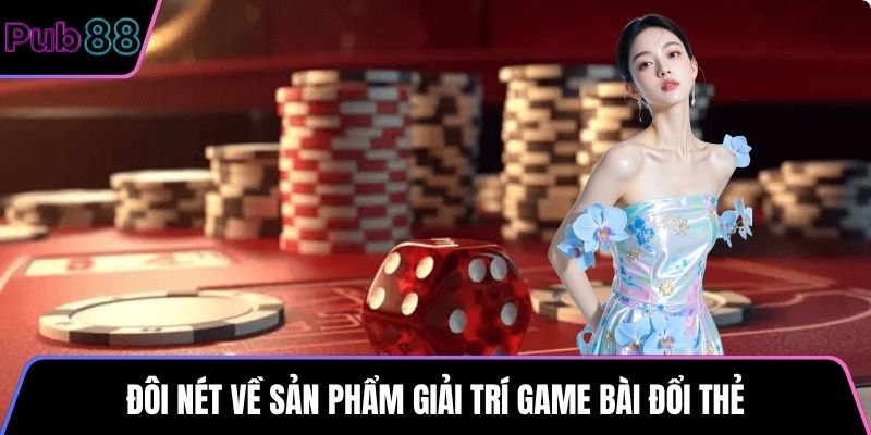 Đôi nét về sản phẩm giải trí game bài đổi thẻ