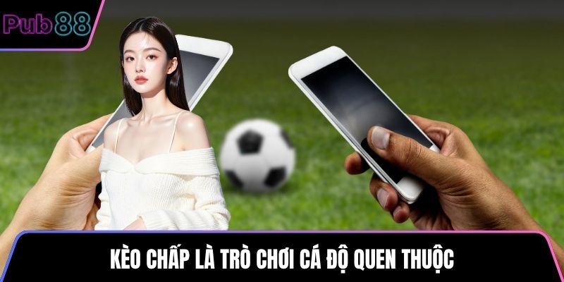 Kèo chấp là trò chơi cá độ quen thuộc