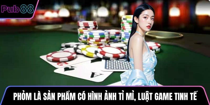 Phỏm là sản phẩm có hình ảnh tỉ mỉ, luật game tinh tế